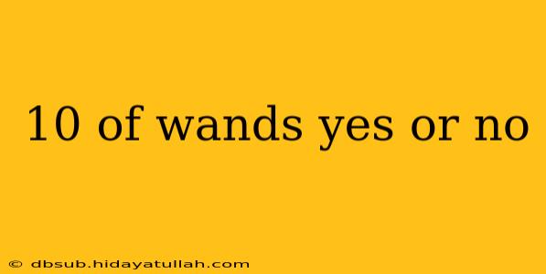 10 of wands yes or no