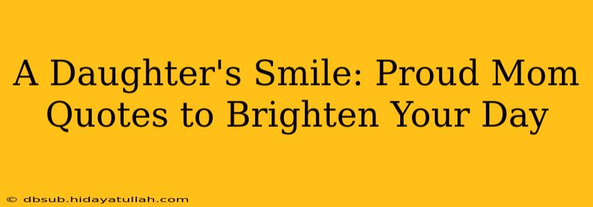 A Daughter's Smile: Proud Mom Quotes to Brighten Your Day