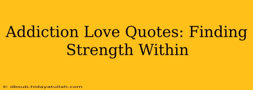 Addiction Love Quotes: Finding Strength Within