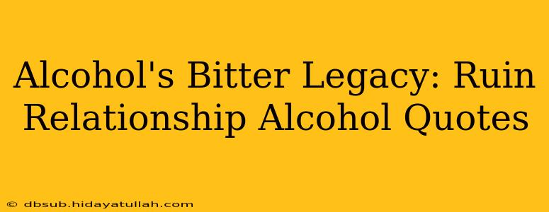 Alcohol's Bitter Legacy: Ruin Relationship Alcohol Quotes