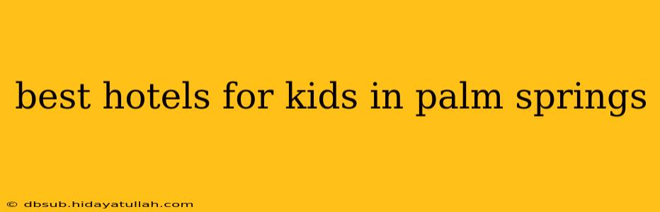 best hotels for kids in palm springs