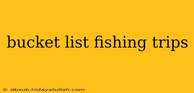 bucket list fishing trips