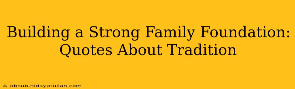 Building a Strong Family Foundation: Quotes About Tradition
