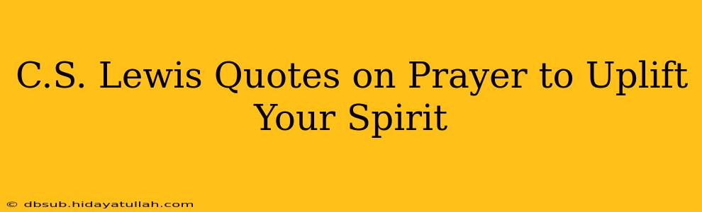 C.S. Lewis Quotes on Prayer to Uplift Your Spirit