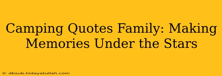 Camping Quotes Family: Making Memories Under the Stars
