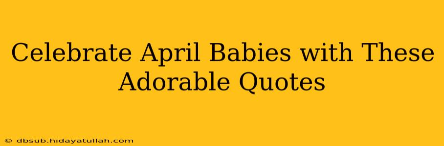 Celebrate April Babies with These Adorable Quotes