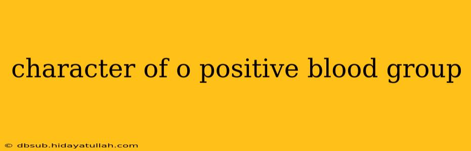 character of o positive blood group