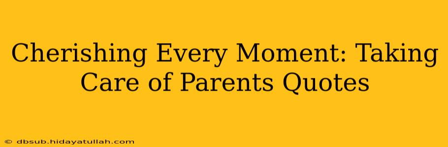 Cherishing Every Moment: Taking Care of Parents Quotes