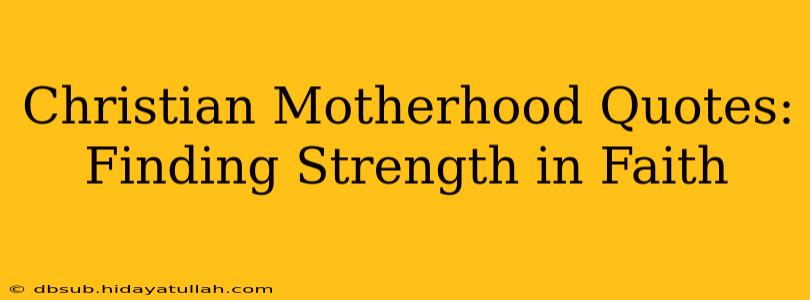 Christian Motherhood Quotes: Finding Strength in Faith