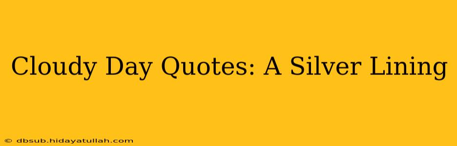 Cloudy Day Quotes: A Silver Lining