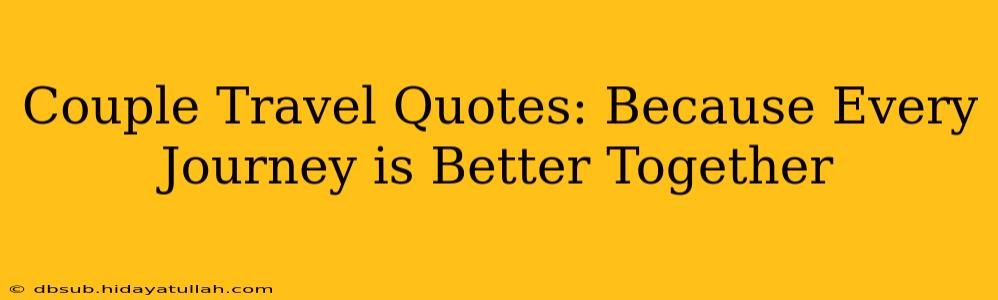 Couple Travel Quotes: Because Every Journey is Better Together
