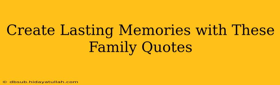 Create Lasting Memories with These Family Quotes