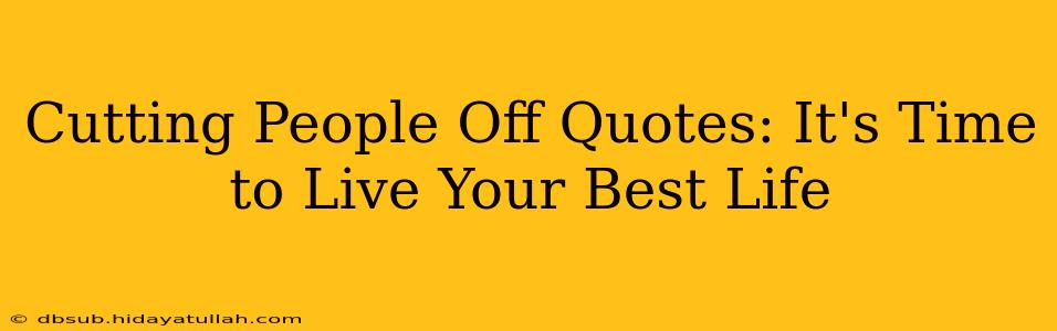 Cutting People Off Quotes: It's Time to Live Your Best Life