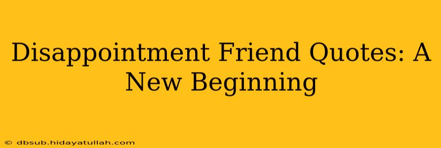 Disappointment Friend Quotes: A New Beginning