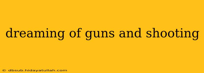 dreaming of guns and shooting