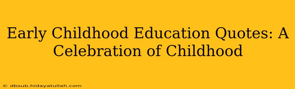 Early Childhood Education Quotes: A Celebration of Childhood