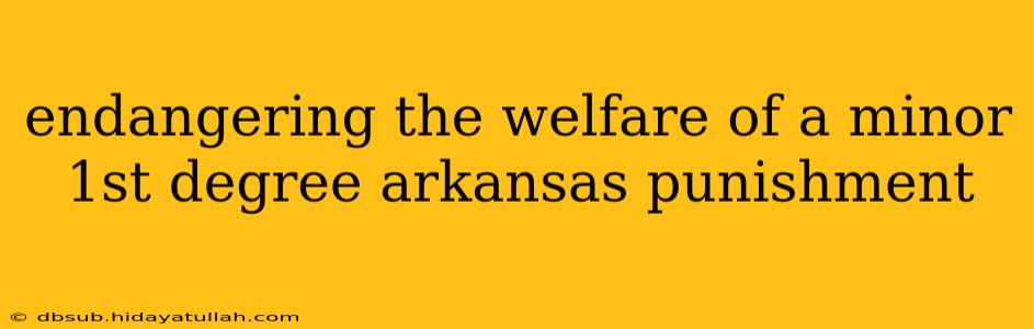 endangering the welfare of a minor 1st degree arkansas punishment