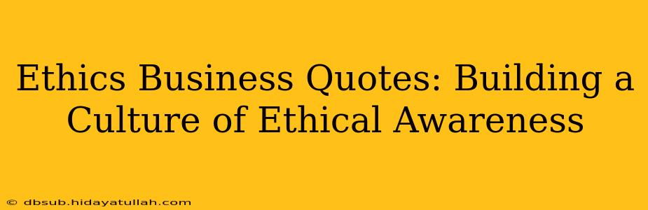 Ethics Business Quotes: Building a Culture of Ethical Awareness