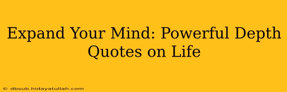 Expand Your Mind: Powerful Depth Quotes on Life