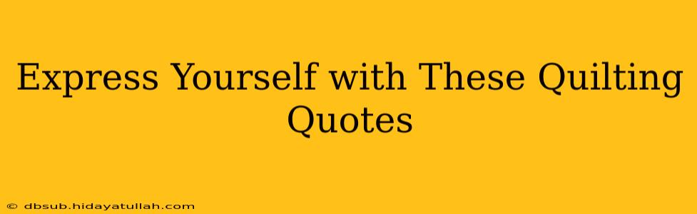 Express Yourself with These Quilting Quotes