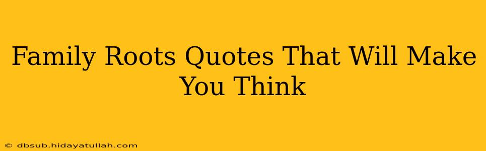 Family Roots Quotes That Will Make You Think