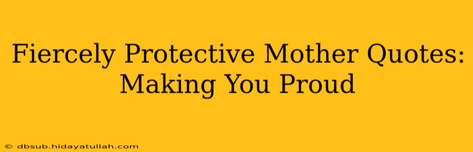 Fiercely Protective Mother Quotes: Making You Proud