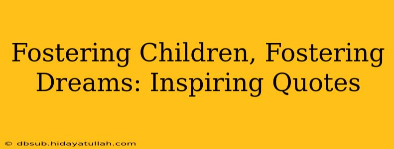 Fostering Children, Fostering Dreams: Inspiring Quotes