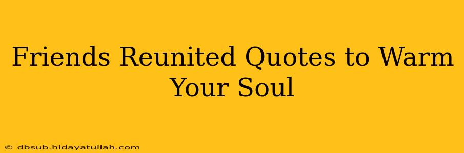 Friends Reunited Quotes to Warm Your Soul