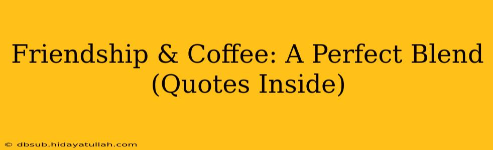 Friendship & Coffee: A Perfect Blend (Quotes Inside)