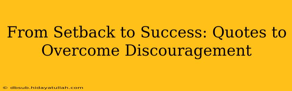 From Setback to Success: Quotes to Overcome Discouragement