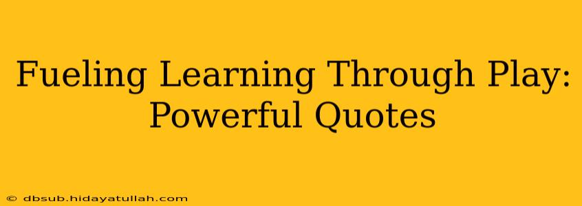 Fueling Learning Through Play: Powerful Quotes