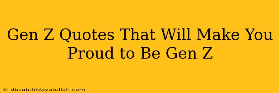 Gen Z Quotes That Will Make You Proud to Be Gen Z