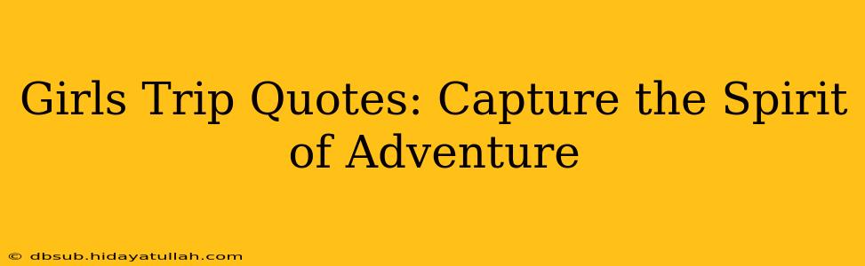 Girls Trip Quotes: Capture the Spirit of Adventure