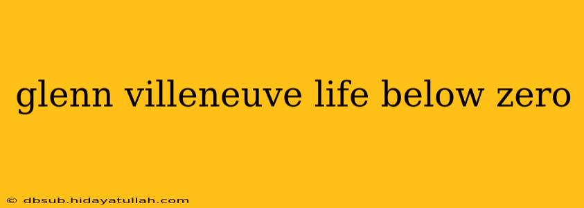 glenn villeneuve life below zero