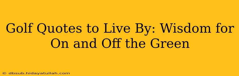 Golf Quotes to Live By: Wisdom for On and Off the Green