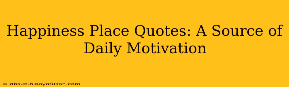 Happiness Place Quotes: A Source of Daily Motivation
