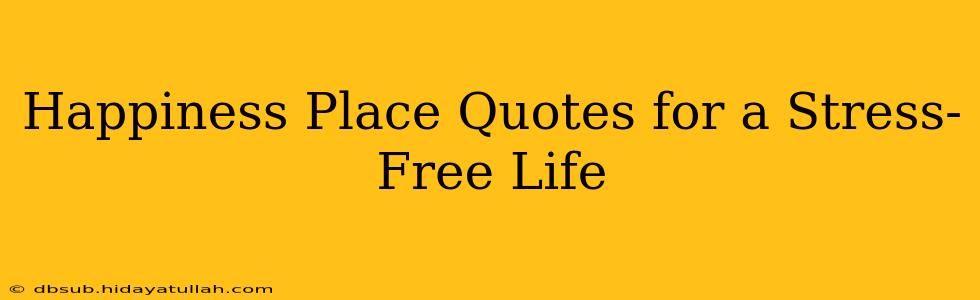 Happiness Place Quotes for a Stress-Free Life