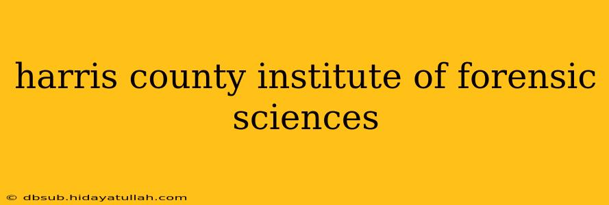 harris county institute of forensic sciences