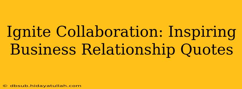 Ignite Collaboration: Inspiring Business Relationship Quotes