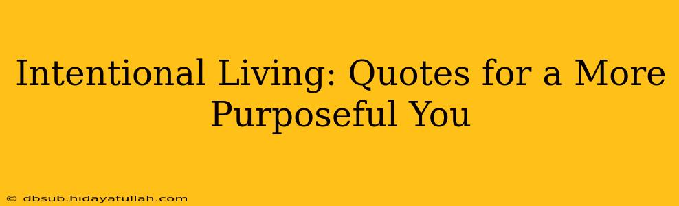 Intentional Living: Quotes for a More Purposeful You