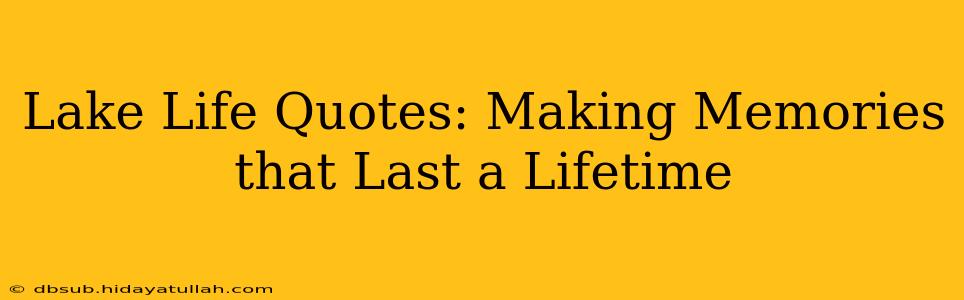 Lake Life Quotes: Making Memories that Last a Lifetime