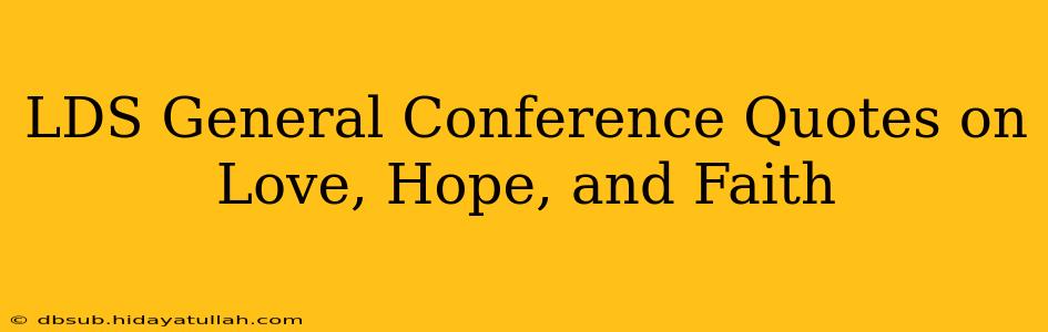 LDS General Conference Quotes on Love, Hope, and Faith