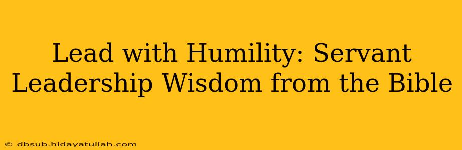 Lead with Humility: Servant Leadership Wisdom from the Bible