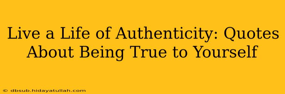 Live a Life of Authenticity: Quotes About Being True to Yourself