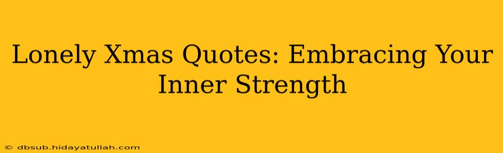 Lonely Xmas Quotes: Embracing Your Inner Strength