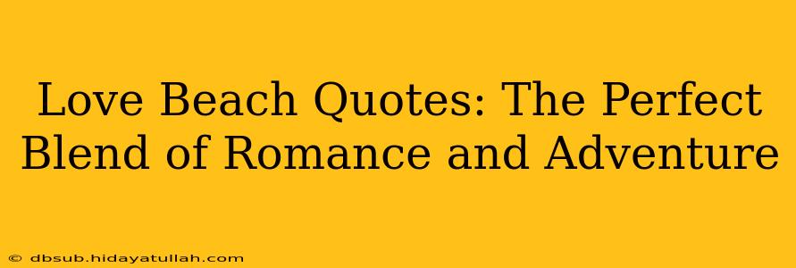 Love Beach Quotes: The Perfect Blend of Romance and Adventure