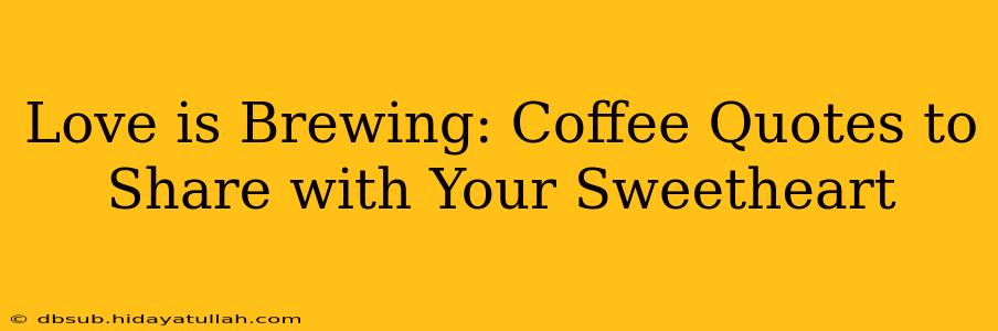 Love is Brewing: Coffee Quotes to Share with Your Sweetheart