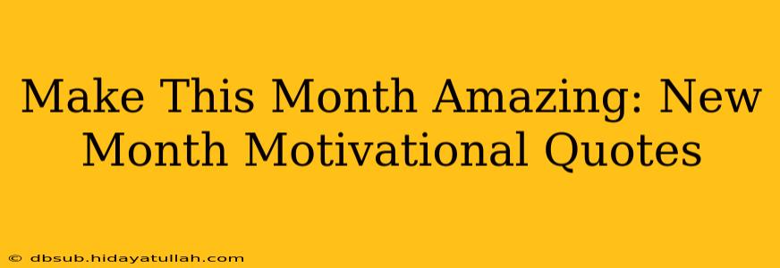 Make This Month Amazing: New Month Motivational Quotes