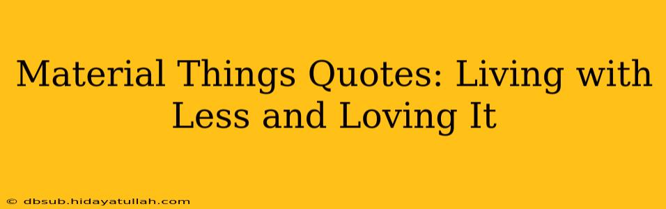 Material Things Quotes: Living with Less and Loving It