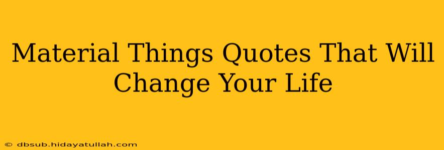 Material Things Quotes That Will Change Your Life